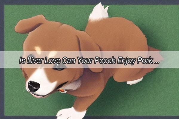 Is Liver Love Can Your Pooch Enjoy Pork Liver Treats